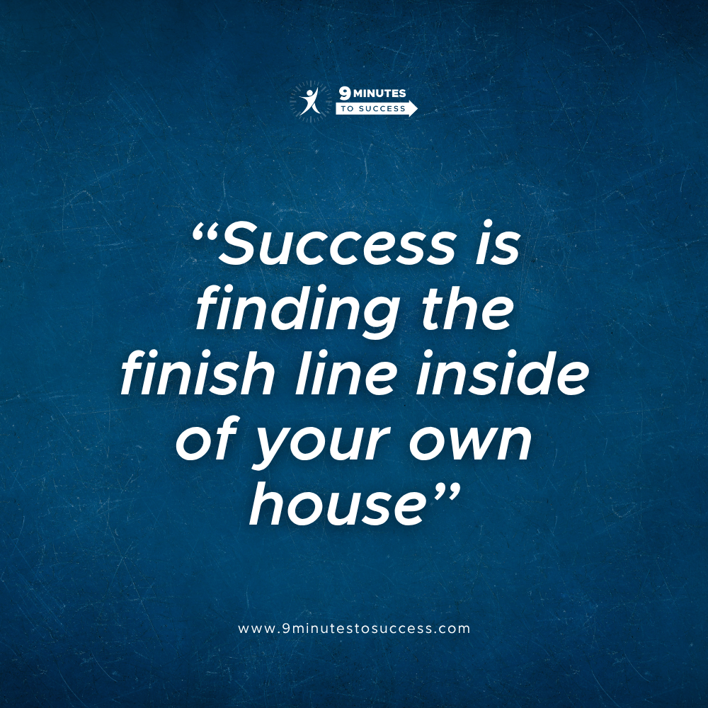 Success is finding the finish line inside of your own house
