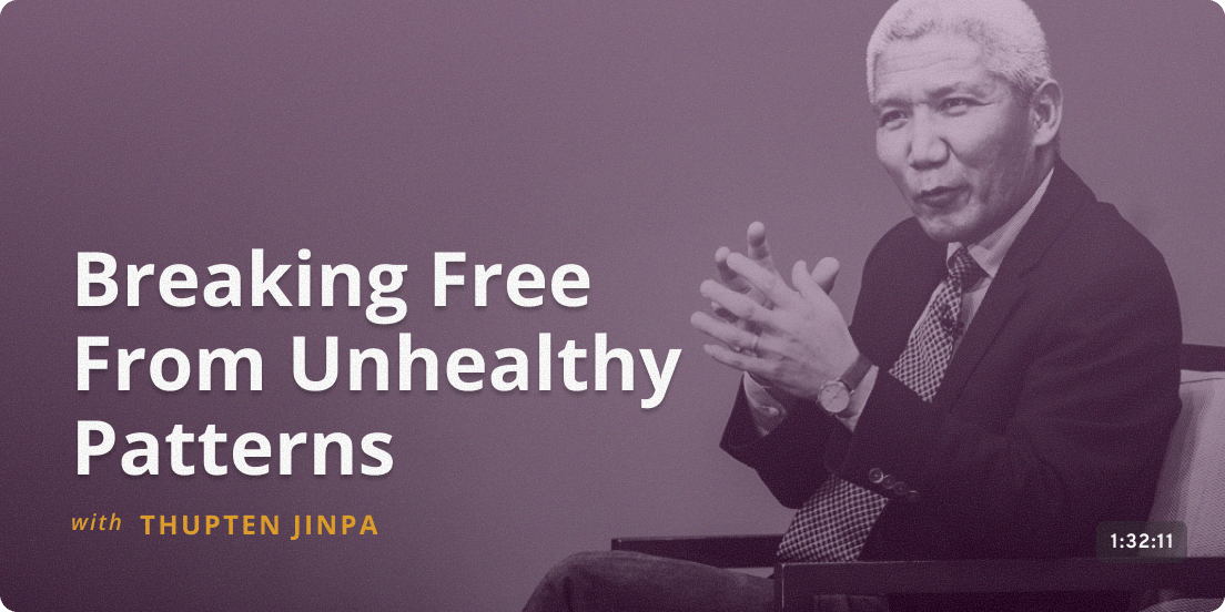 Breaking Free From Unhealthy Patterns - Thupten Jinpa