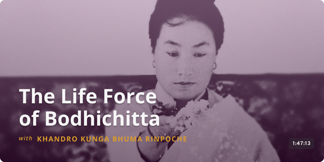 The Life Force of Bodhichitta - Khandro Kunga Bhuma Rinpoche