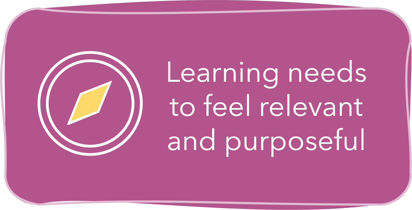 Learning needs to feel relevant and purposeful
