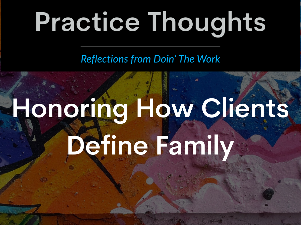 Practice Thoughts logo above textured mural background, with text reading “Honoring How Clients Define Family.” Blog image for Doin’ The Work, focused on justice-oriented clinical practice.