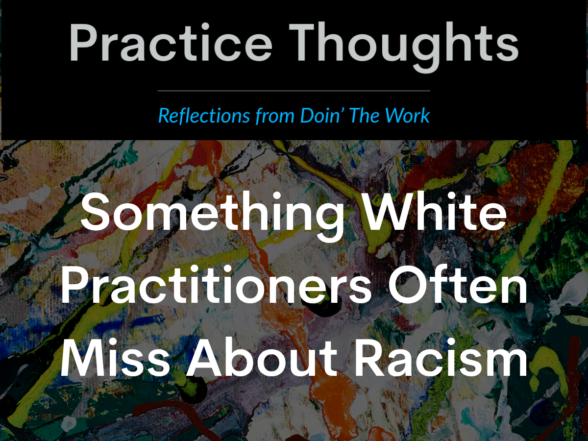 Practice Thoughts logo above artistic background, with text reading "Something White Practitioners Often Miss About Racism." Blog image for Doin' The Work, focused on justice-oriented practice.