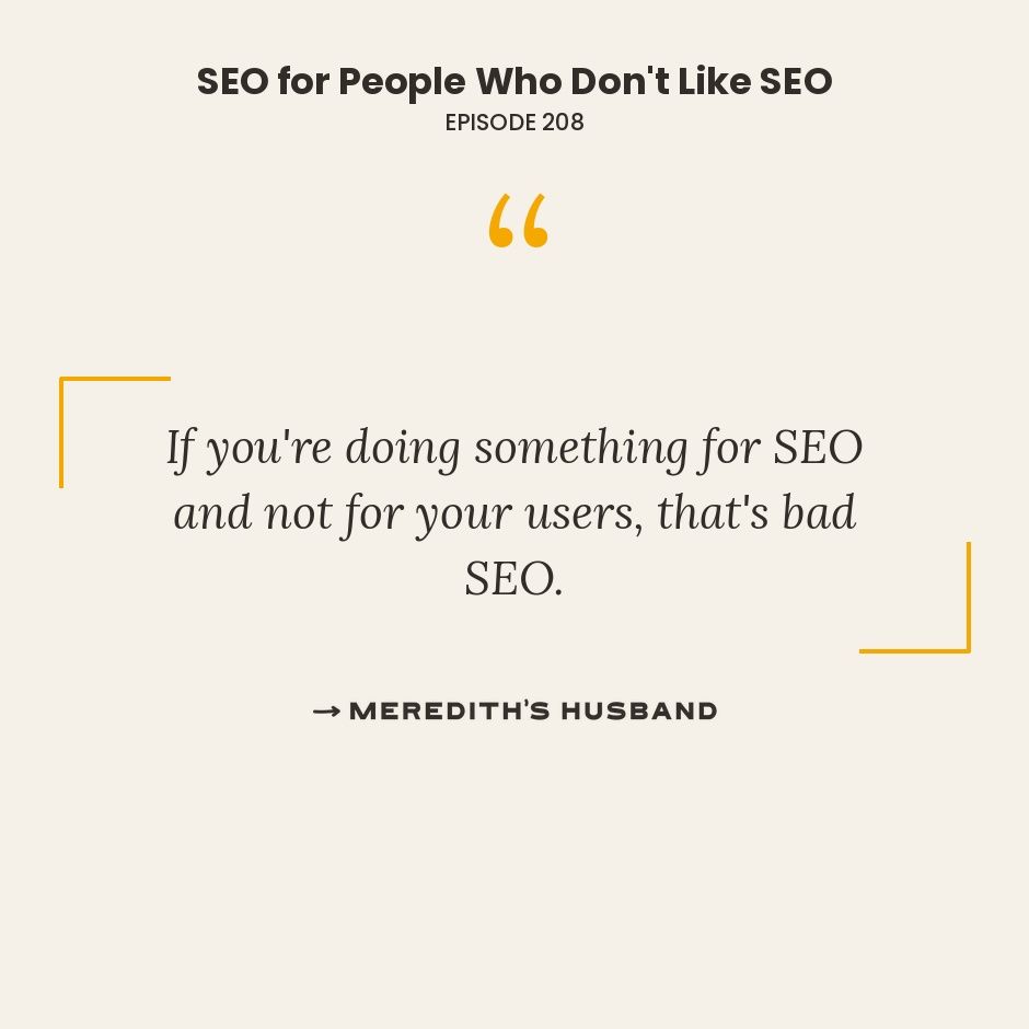 If you're doing something for SEO and not for your users, that's bad SEO.