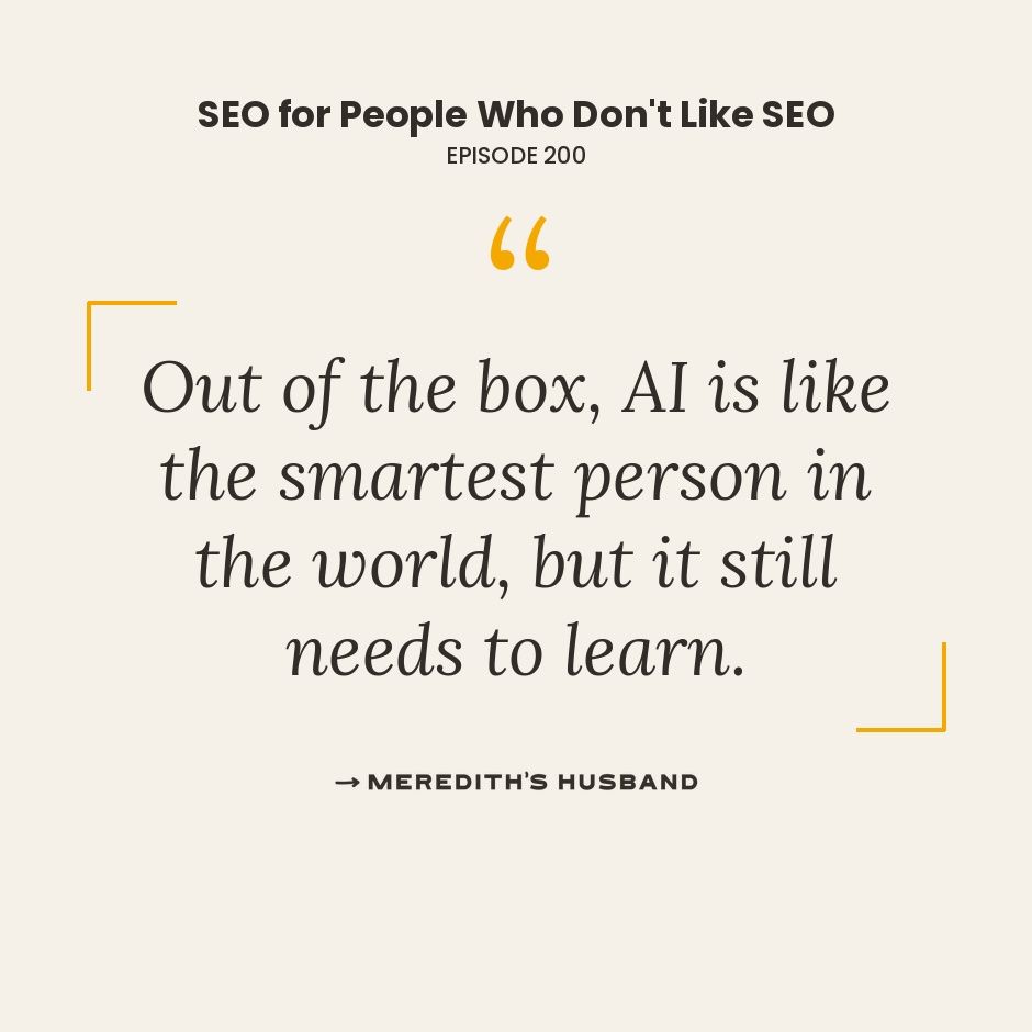 Out of the box, AI is like the smartest person in the world, but it still needs to learn.