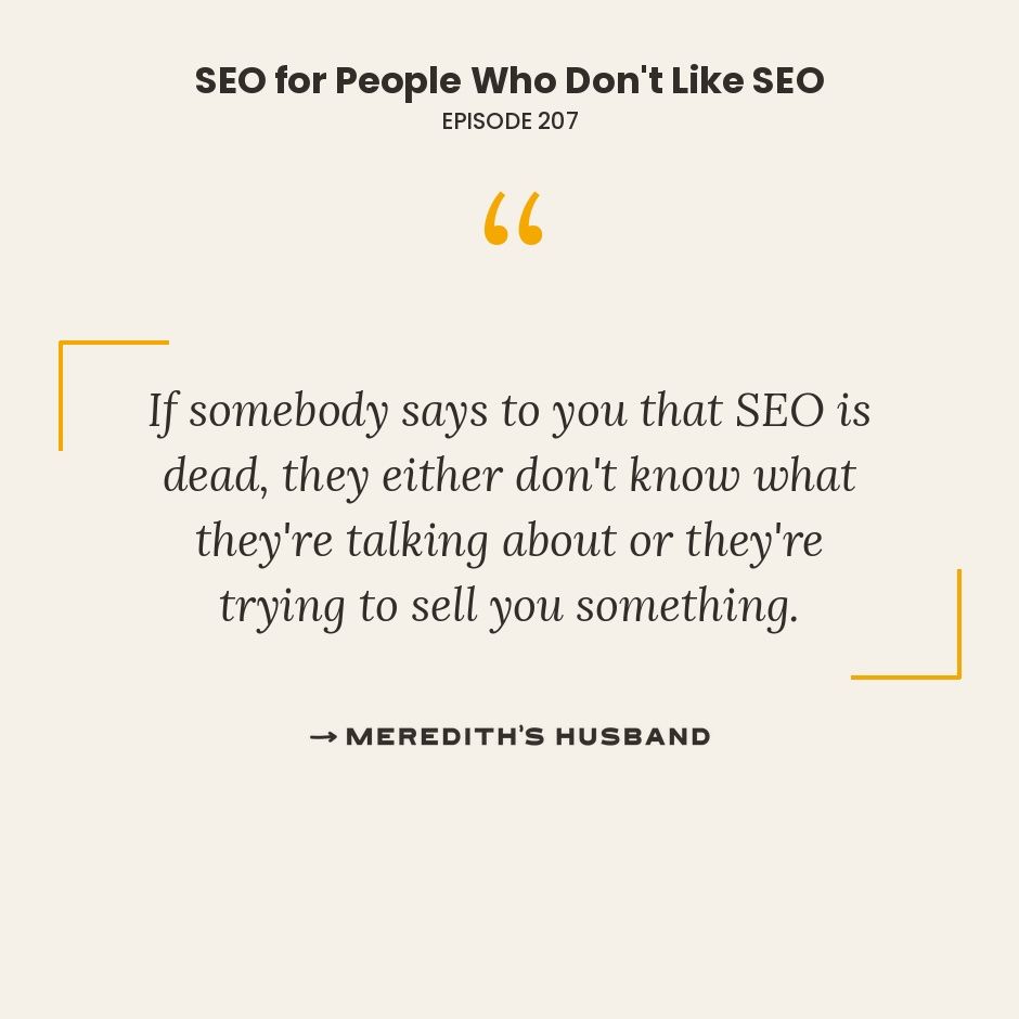 If somebody says to you the SEO is dead, they either don't know what they're talking about or they're trying to sell you something.