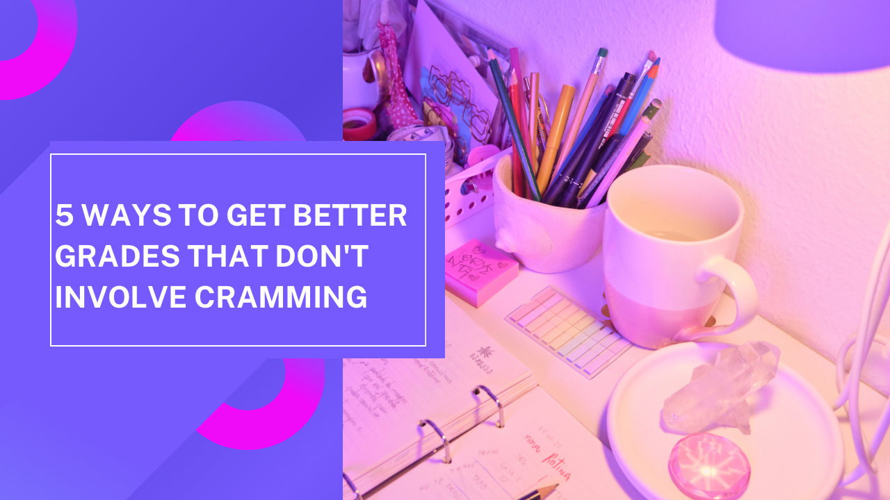 5-ways-to-get-better-grades-that-don-t-involve-cramming