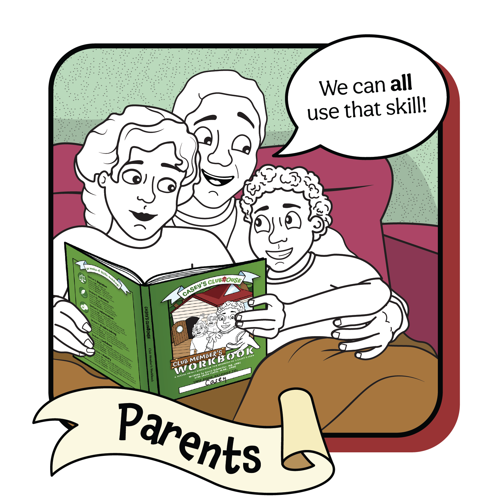 Parents: Click here to access our Family Enrichment Program. (Picture of fourth-grader Casey, and Casey's mom and dad snuggled up on a pink couch under a brown blanket with a Casey's Clubhouse workbook. Dad is exclaiming, "We can ALL use that skill!" as they read. All characters are black-and-white line drawings, as if waiting to be colored in, much like a coloring book.) 