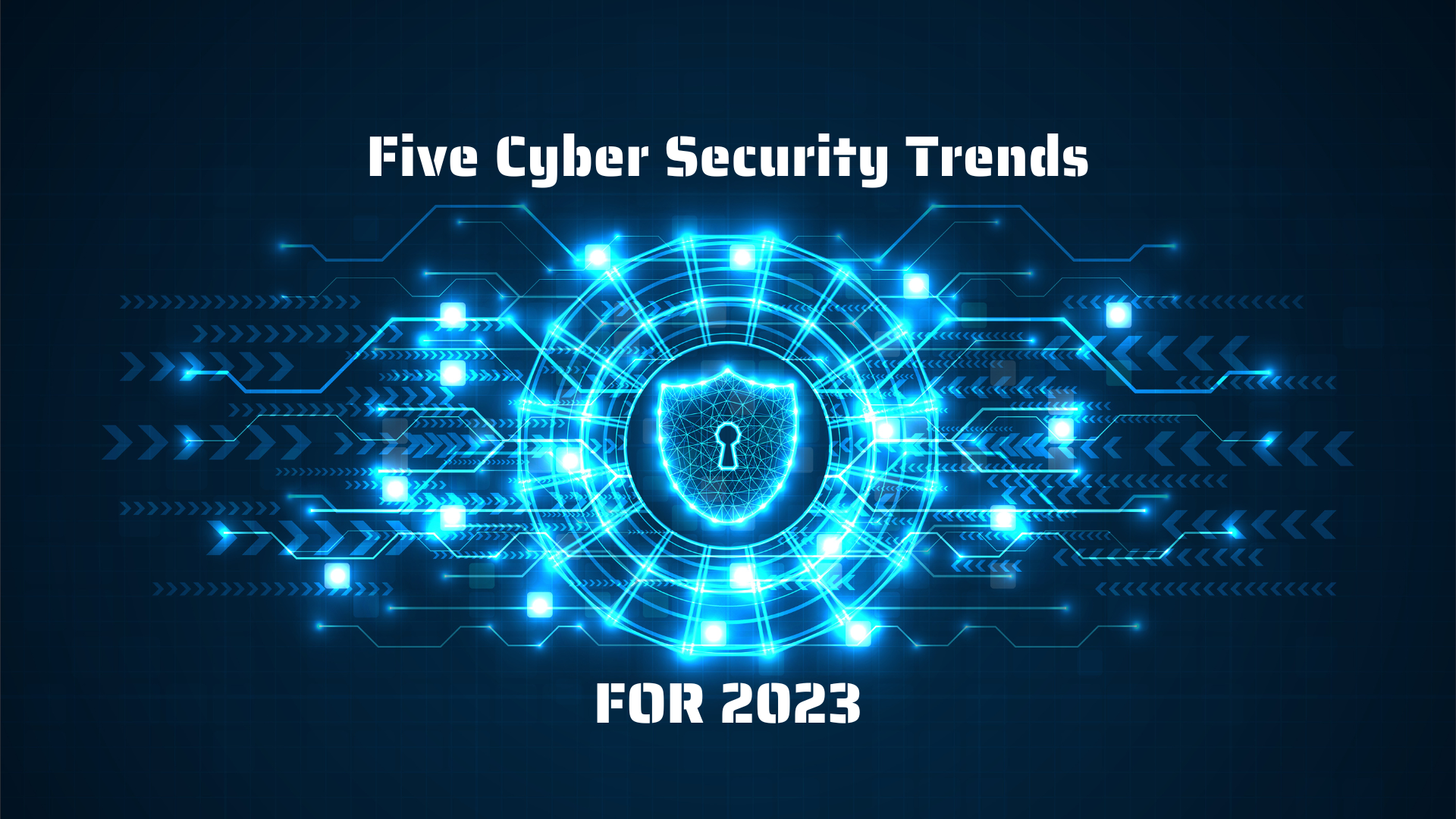 FIVE CYBER SECURITY TRENDS FOR 2023