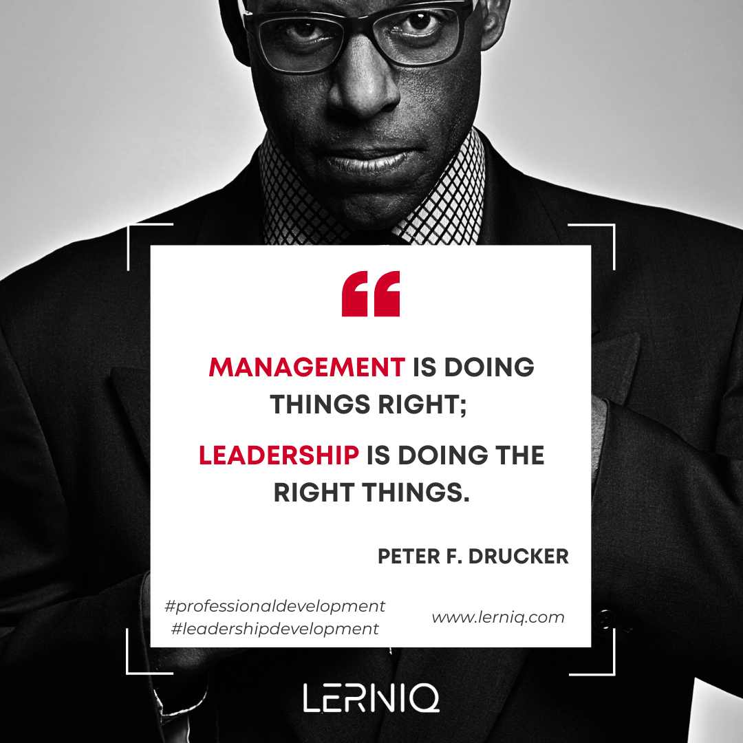 management is about doing things right. leadership os about doing the right things. Peter F. Drucker